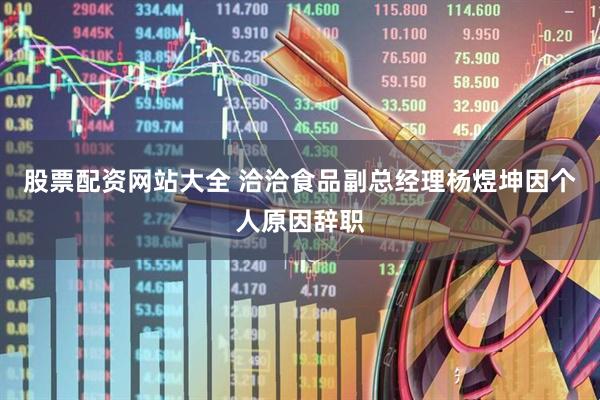 股票配资网站大全 洽洽食品副总经理杨煜坤因个人原因辞职