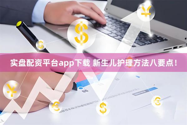 实盘配资平台app下载 新生儿护理方法八要点！