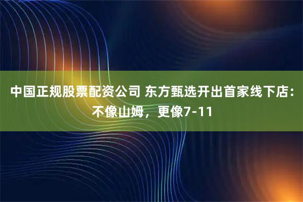中国正规股票配资公司 东方甄选开出首家线下店：不像山姆，更像7-11